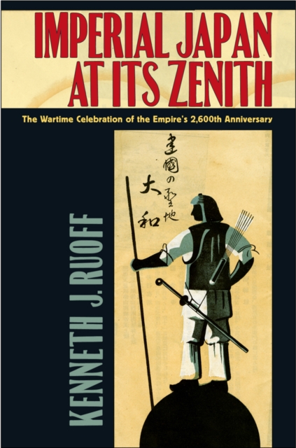 Imperial Japan at Its Zenith : The Wartime Celebration of the Empire's 2,600th Anniversary, EPUB eBook