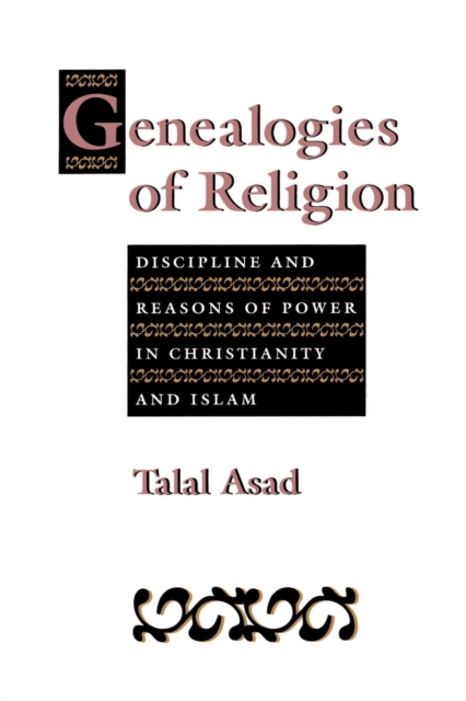 Genealogies of Religion : Discipline and Reasons of Power in Christianity and Islam, Paperback / softback Book