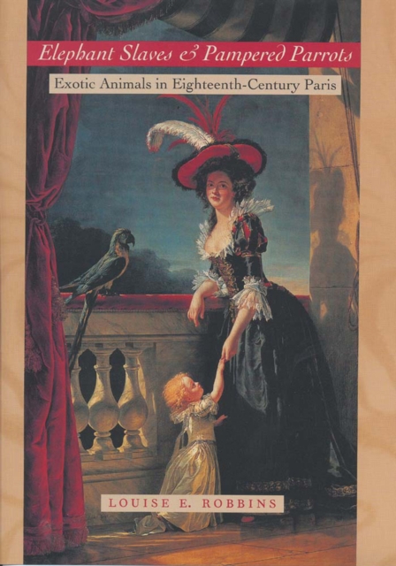 Elephant Slaves and Pampered Parrots : Exotic Animals in Eighteenth-Century Paris, EPUB eBook