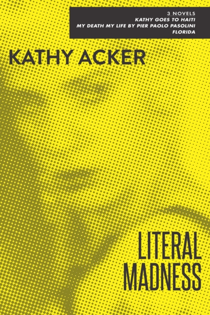Literal Madness : 3 Novels: Kathy Goes to Haiti, My Death My Life by Pier Paolo Pasolini, and Florida, EPUB eBook