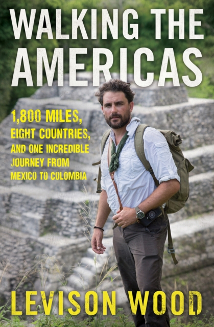 Walking the Americas : 1,800 Miles, Eight Countries, and One Incredible Journey from Mexico to Colombia, EPUB eBook