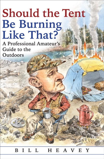Should the Tent Be Burning Like That? : A Professional Amateur's Guide to the Outdoors, EPUB eBook