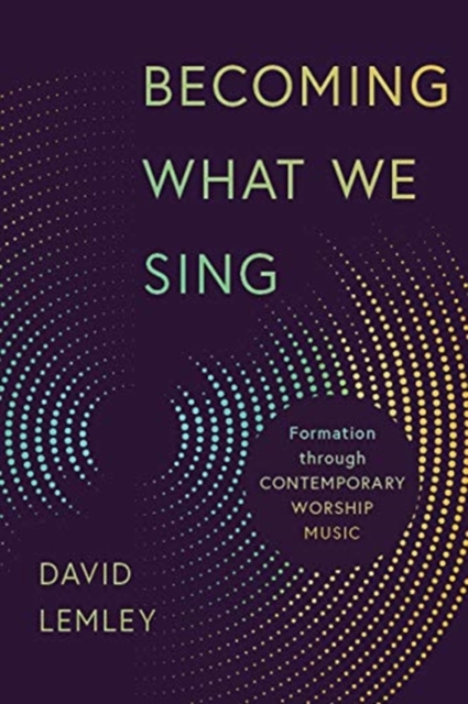 Becoming What We Sing : Formation Through Contemporary Worship Music, Paperback / softback Book