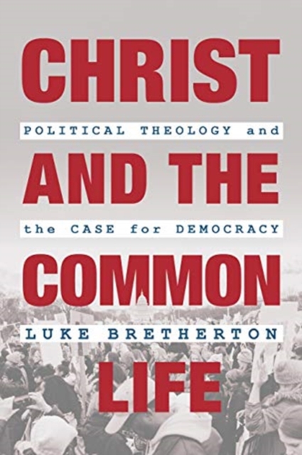 Christ and the Common Life : Political Theology and the Case for Democracy, Hardback Book