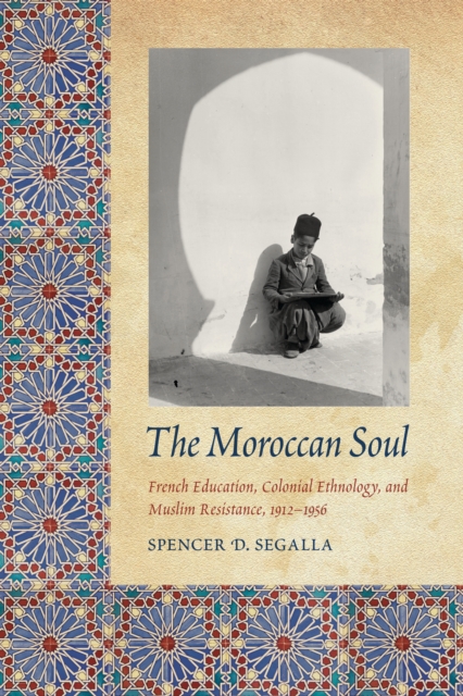 Moroccan Soul : French Education, Colonial Ethnology, and Muslim Resistance, 1912-1956, PDF eBook