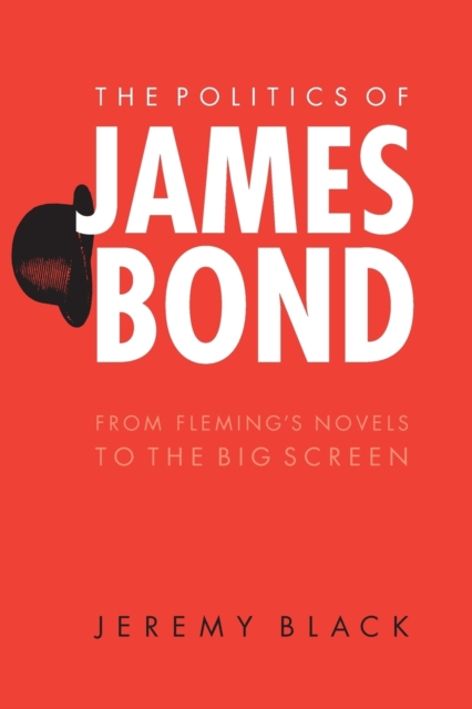 The Politics of James Bond : From Fleming's Novels to the Big Screen, Paperback / softback Book