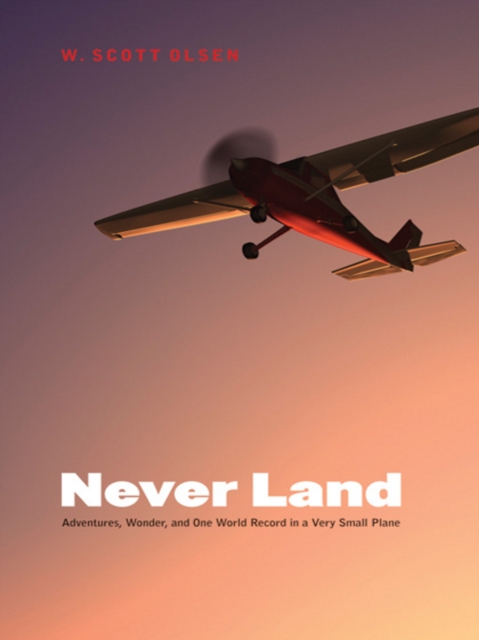 Never Land : Adventures, Wonder, and One World Record in a Very Small Plane, EPUB eBook