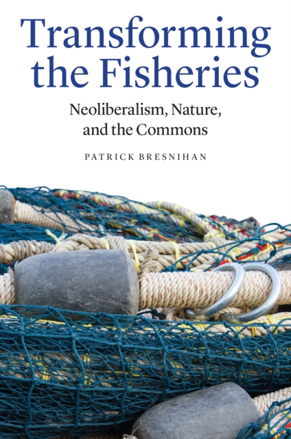 Transforming the Fisheries : Neoliberalism, Nature, and the Commons, PDF eBook