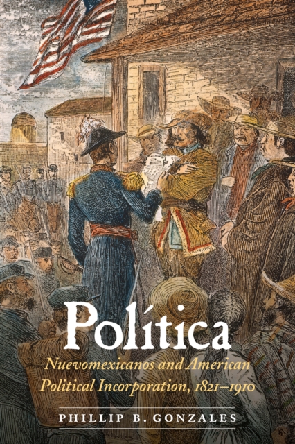 Politica : Nuevomexicanos and American Political Incorporation, 1821-1910, PDF eBook