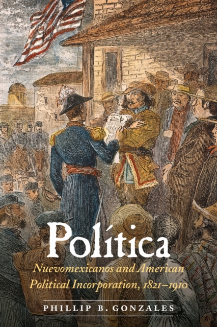 Politica : Nuevomexicanos and American Political Incorporation, 1821-1910, PDF eBook