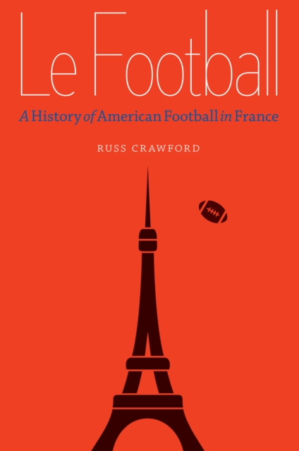 Le Football : A History of American Football in France, EPUB eBook