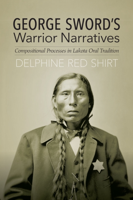 George Sword's Warrior Narratives : Compositional Processes in Lakota Oral Tradition, EPUB eBook