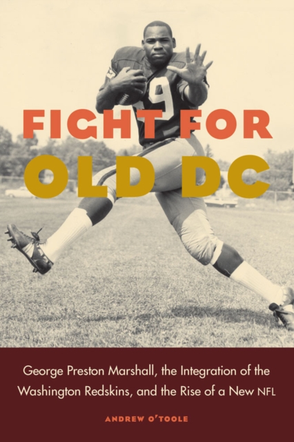 Fight for Old DC : George Preston Marshall, the Integration of the Washington Redskins, and the Rise of a New NFL, PDF eBook