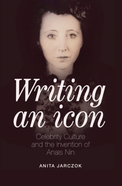 Writing an Icon : Celebrity Culture and the Invention of Anais Nin, EPUB eBook