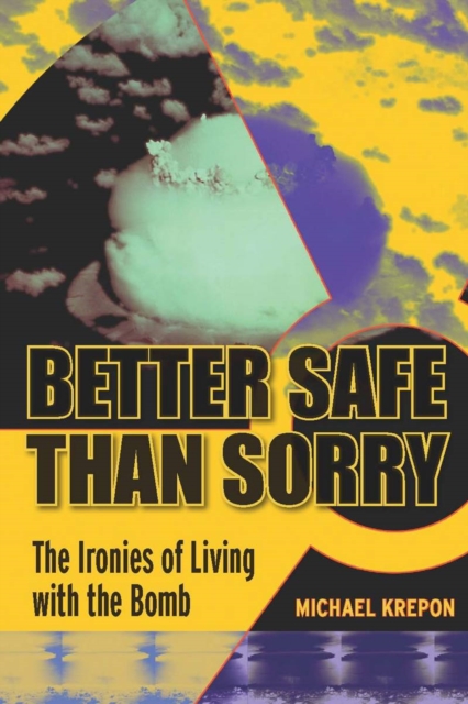 Better Safe Than Sorry : The Ironies of Living with the Bomb, EPUB eBook