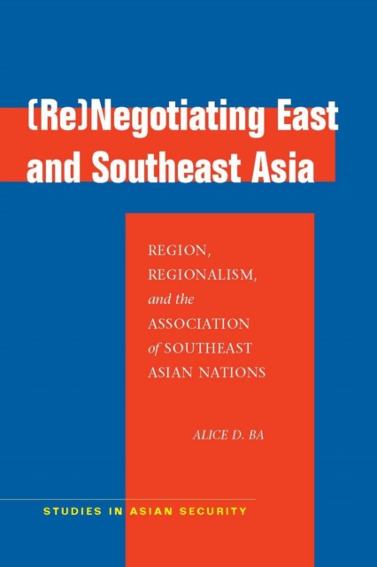 (Re)Negotiating East and Southeast Asia : Region, Regionalism, and the Association of Southeast Asian Nations, EPUB eBook