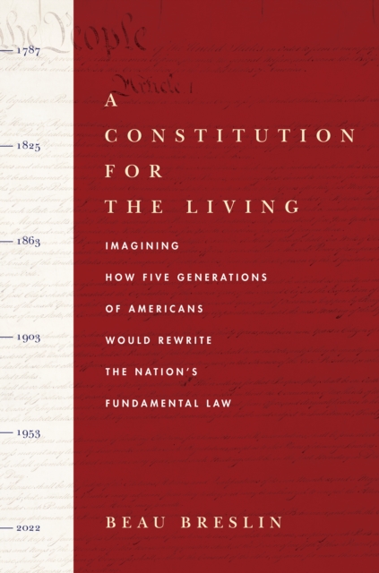 A Constitution for the Living : Imagining How Five Generations of Americans Would Rewrite the Nation's Fundamental Law, Hardback Book