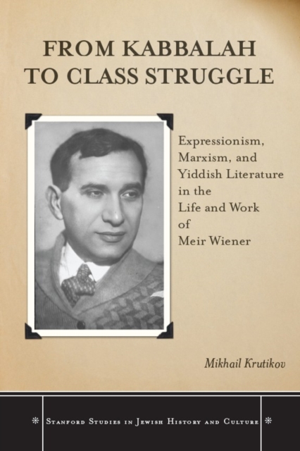 From Kabbalah to Class Struggle : Expressionism, Marxism, and Yiddish Literature in the Life and Work of Meir Wiener, EPUB eBook