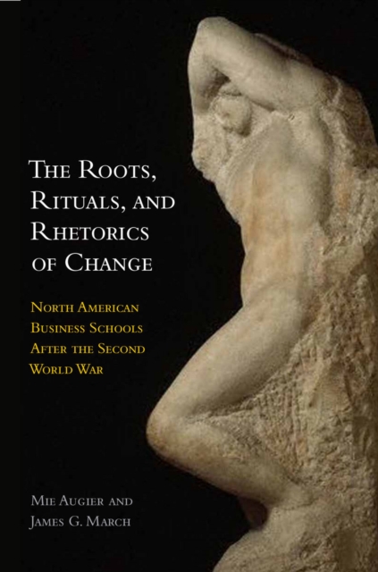 The Roots, Rituals, and Rhetorics of Change : North American Business Schools After the Second World War, EPUB eBook