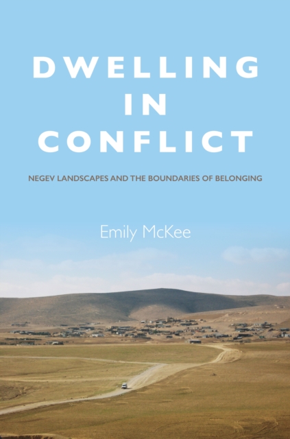 Dwelling in Conflict : Negev Landscapes and the Boundaries of Belonging, EPUB eBook
