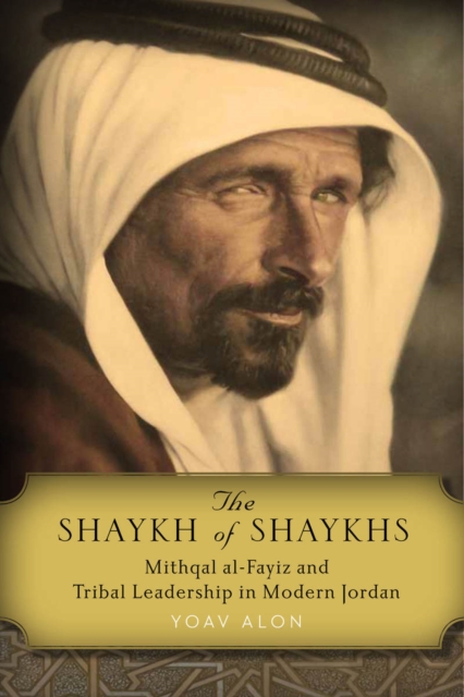 The Shaykh of Shaykhs : Mithqal al-Fayiz and Tribal Leadership in Modern Jordan, EPUB eBook