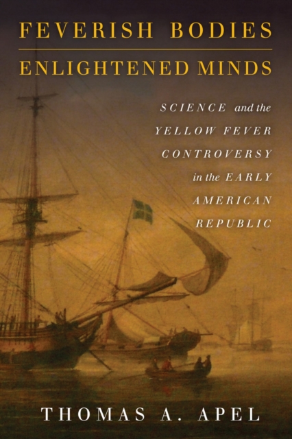 Feverish Bodies, Enlightened Minds : Science and the Yellow Fever Controversy in the Early American Republic, EPUB eBook
