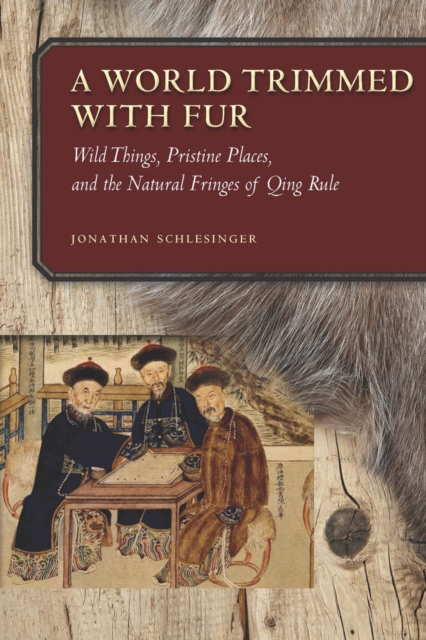 A World Trimmed with Fur : Wild Things, Pristine Places, and the Natural Fringes of Qing Rule, Hardback Book