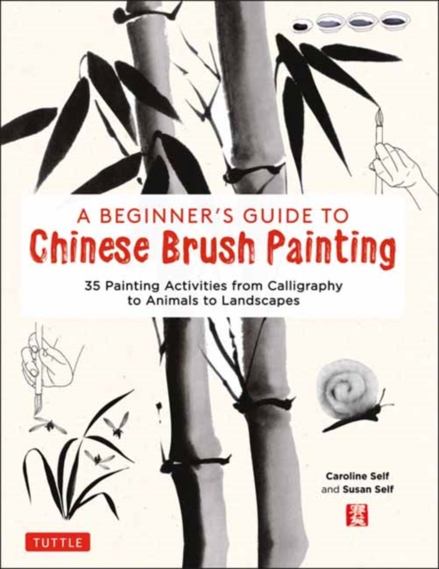 A Beginner's Guide to Chinese Brush Painting : 35 Painting Activities from Calligraphy to Animals to Landscapes, Hardback Book