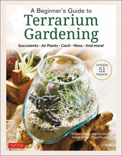 A Beginner's Guide to Terrarium Gardening : Succulents, Air Plants, Cacti, Moss and More! (Contains 52 Projects), Hardback Book