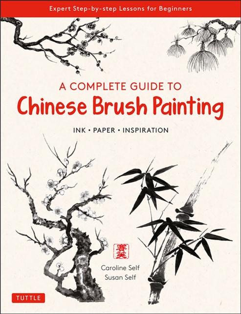 A Complete Guide to Chinese Brush Painting : Ink, Paper, Inspiration - Expert Step-by-Step Lessons for Beginners, Paperback / softback Book