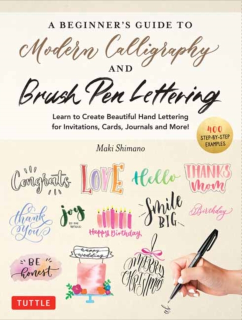 A Beginner's Guide to Modern Calligraphy & Brush Pen Lettering : Learn to Create Beautiful Hand Lettering for Invitations, Cards, Journals and More! (400 Step-by-Step Examples), Paperback / softback Book