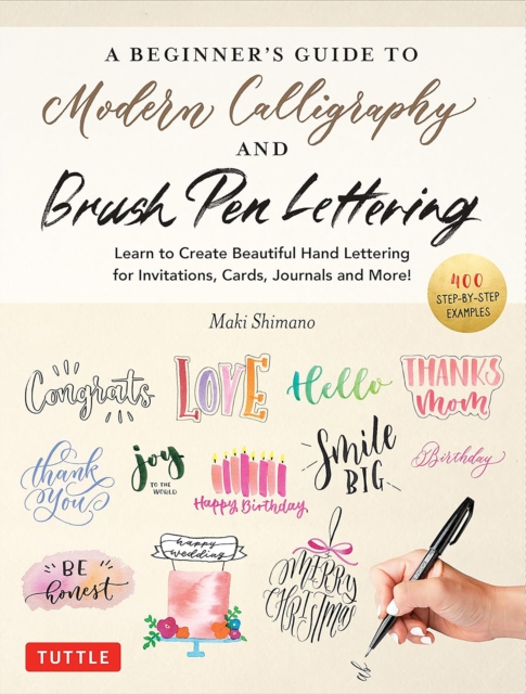 A Beginner's Guide to Modern Calligraphy & Brush Pen Lettering : Learn to Create Beautiful Hand Lettering for Invitations, Cards, Journals and More! (400 Step-by-Step Examples), Paperback / softback Book