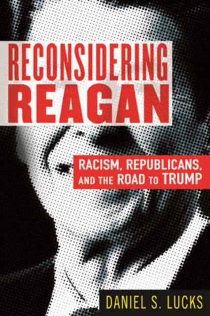 Reconsidering Reagan : Racism, Republicans, and the Road to Trump, Paperback / softback Book