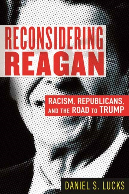 Reconsidering Reagan : Racism, Republicans, and the Road to Trump, Hardback Book