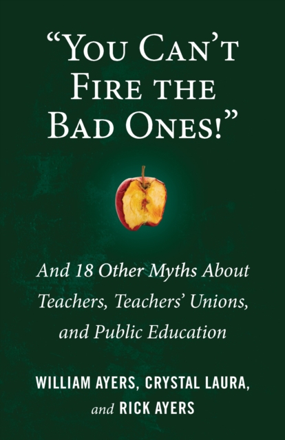 You Can't Fire the Bad Ones! : And 18 Other Myths about Teachers, Teachers Unions, and Public Education, Paperback / softback Book