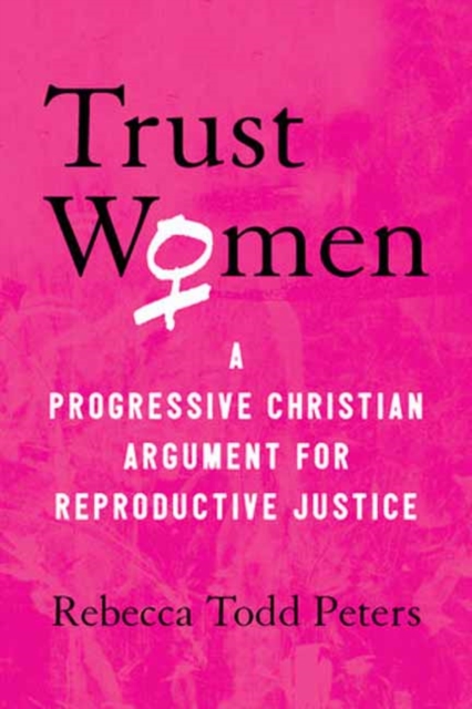 Trust Women : A Progressive Christian Argument for Reproductive Justice, Paperback / softback Book