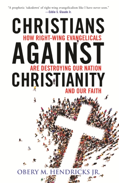 Christians Against Christianity : How Right-Wing Evangelicals Are Destroying Our Nation and Our Faith, Hardback Book