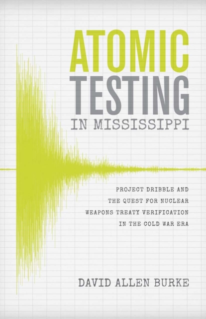 Atomic Testing in Mississippi : Project Dribble and the Quest for Nuclear Weapons Treaty Verification in the Cold War Era, EPUB eBook