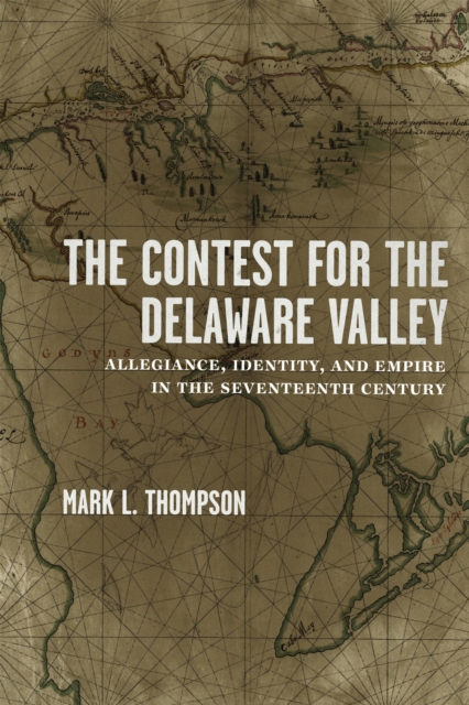 The Contest for the Delaware Valley : Allegiance, Identity, and Empire in the Seventeenth Century, EPUB eBook