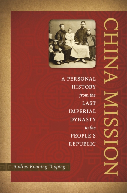 China Mission : A Personal History from the Last Imperial Dynasty to the People's Republic, PDF eBook
