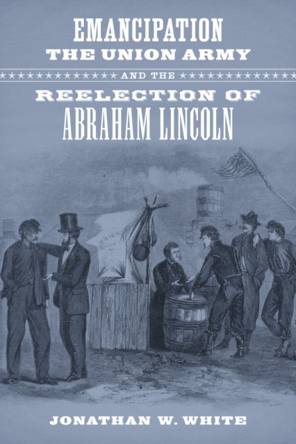 Emancipation, the Union Army, and the Reelection of Abraham Lincoln, EPUB eBook