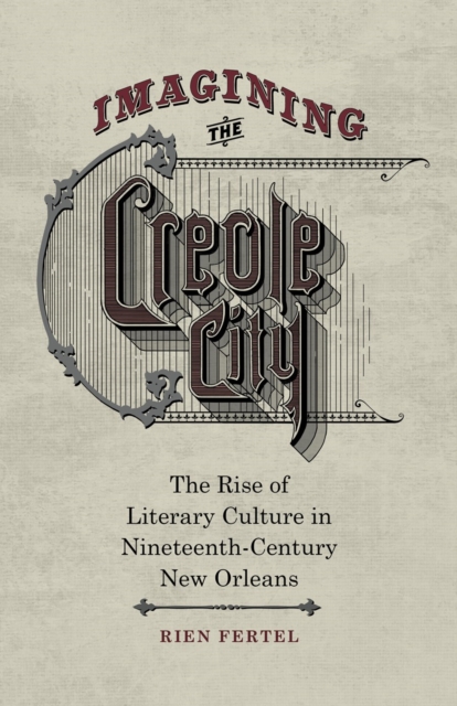 Imagining the Creole City : The Rise of Literary Culture in Nineteenth-Century New Orleans, PDF eBook
