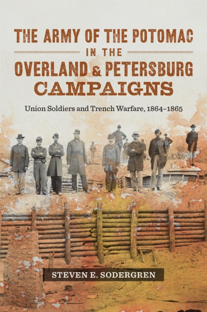 The Army of the Potomac in the Overland and Petersburg Campaigns : Union Soldiers and Trench Warfare, 1864-1865, PDF eBook