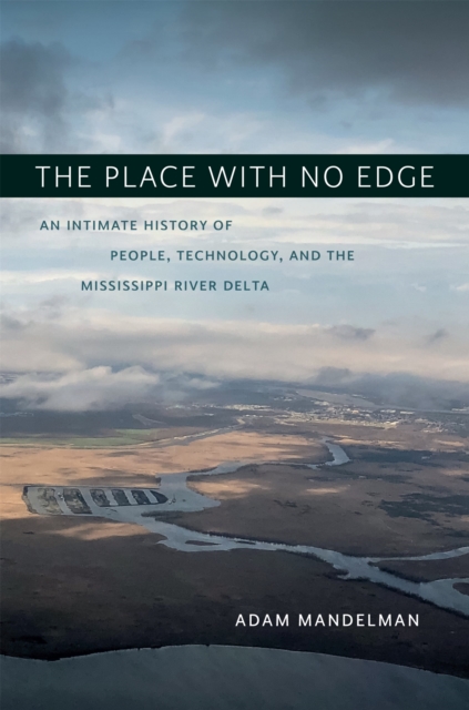The Place with No Edge : An Intimate History of People, Technology, and the Mississippi River Delta, PDF eBook