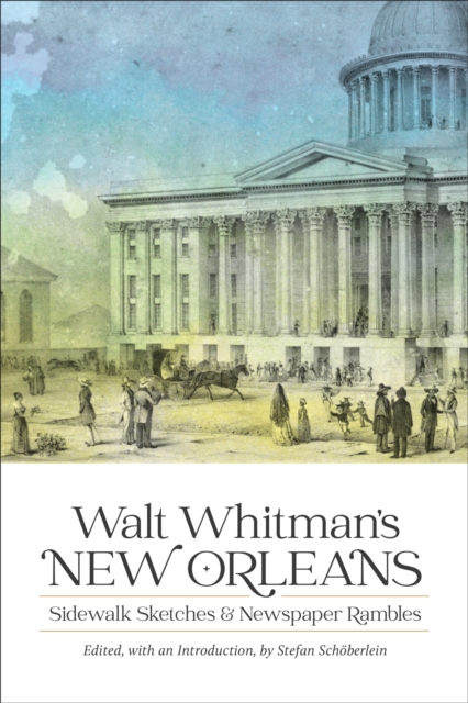 Walt Whitman's New Orleans : Sidewalk Sketches and Newspaper Rambles, PDF eBook