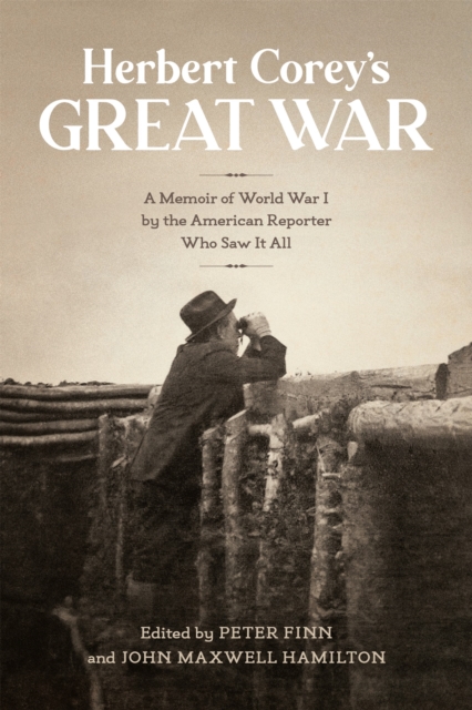Herbert Corey's Great War : A Memoir of World War I by the American Reporter Who Saw It All, PDF eBook