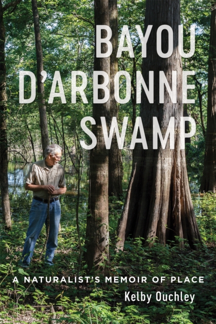 Bayou D'Arbonne Swamp : A Naturalist's Memoir of Place, PDF eBook