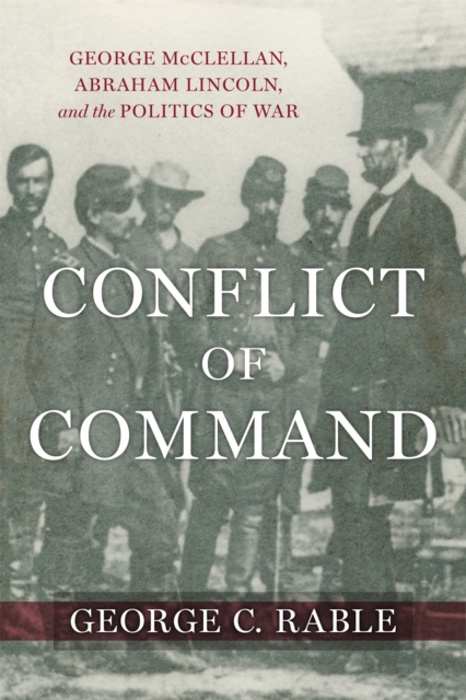 Conflict of Command : George McClellan, Abraham Lincoln, and the Politics of War, EPUB eBook