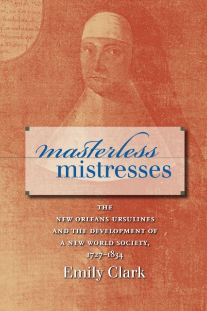 Masterless Mistresses : The New Orleans Ursulines and the Development of a New World Society, 1727-1834, EPUB eBook