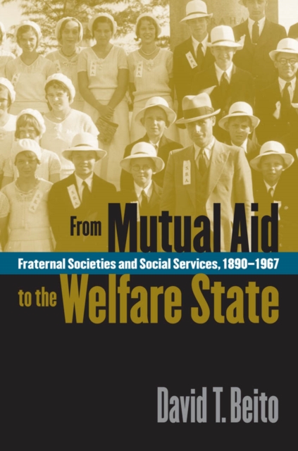 From Mutual Aid to the Welfare State : Fraternal Societies and Social Services, 1890-1967, EPUB eBook